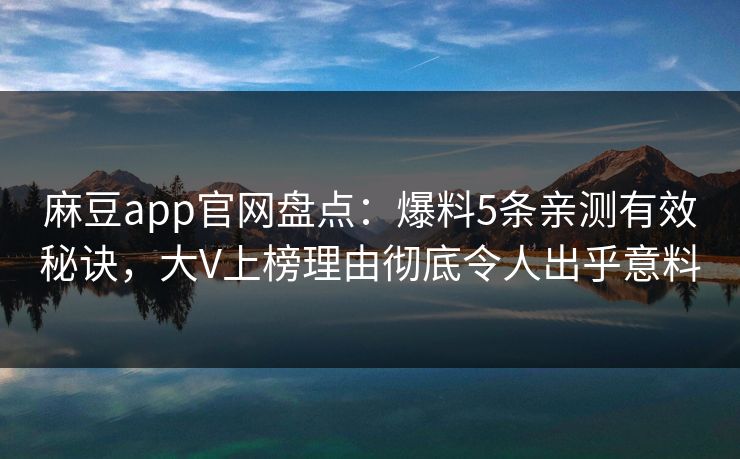 麻豆app官网盘点：爆料5条亲测有效秘诀，大V上榜理由彻底令人出乎意料