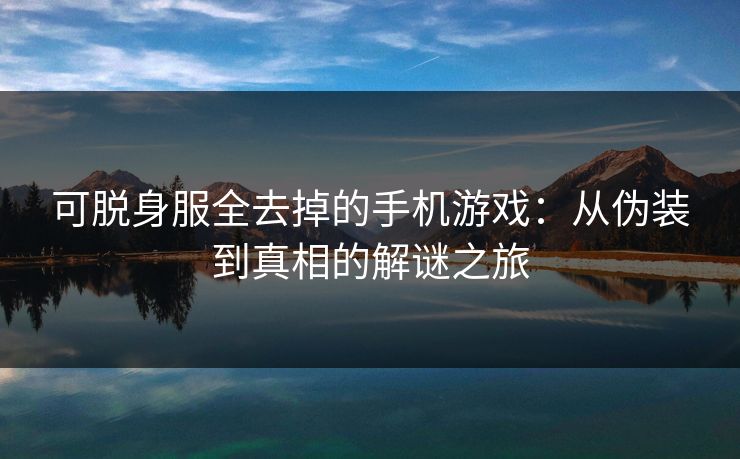 可脱身服全去掉的手机游戏：从伪装到真相的解谜之旅