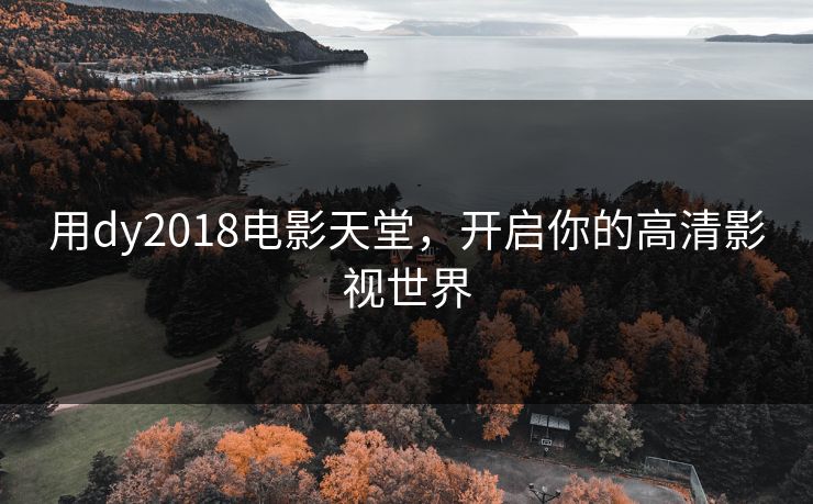 用dy2018电影天堂，开启你的高清影视世界