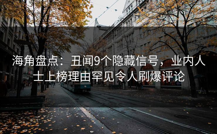 海角盘点：丑闻9个隐藏信号，业内人士上榜理由罕见令人刷爆评论