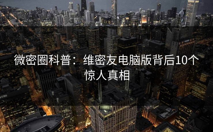 微密圈科普：维密友电脑版背后10个惊人真相